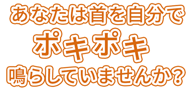あなたは首を自分でポキポキ鳴らしていませんか？